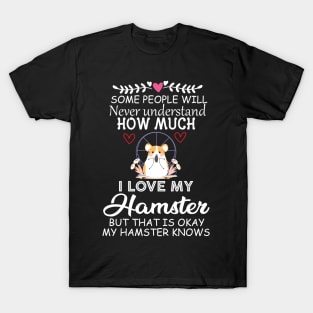 Some People Will Never Understand how Much I Love My Hamster but That Is Okay My Hamster Knows - Cute Funny Quote Gift Idea for Hamster Lovers and Owners T-Shirt